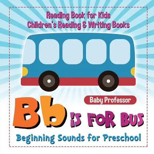 B Is for Bus - Beginning Sounds for Preschool - Reading Book for Kids - Children's Reading & Writing Books by Baby Professor