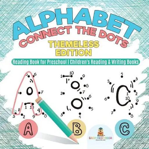 Alphabet Connect the Dots: Themeless Edition - Reading Book for Preschool - Children's Reading & Writing Books by Baby Professor