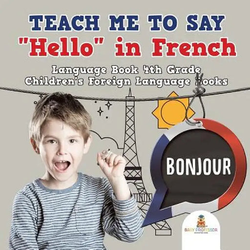 Teach Me to Say "hello" in French - Language Book 4th Grade - Children's Foreign Language Books by Baby Professor
