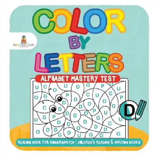 Color by Letters - Alphabet Mastery Test - Reading Book for Kindergarten - Children's Reading & Writing Books by Baby Professor