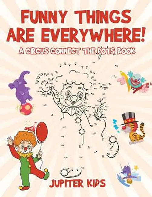 Funny Things Are Everywhere! a Circus Connect the Dots Book by Jupiter Kids
