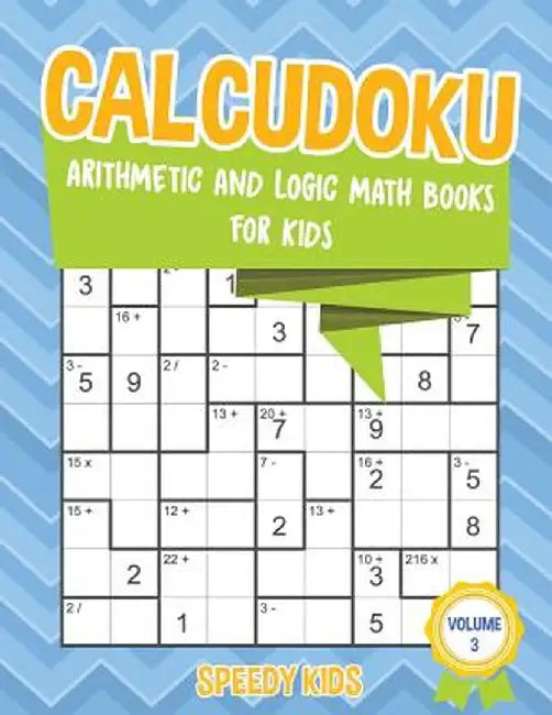 Calcudoku: Arithmetic and Logic Math Books for Kids - Volume 3 by Speedy Kids