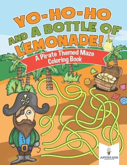Yo-Ho-Ho and a Bottle of Lemonade! a Pirate Themed Maze Coloring Book by Jupiter Kids