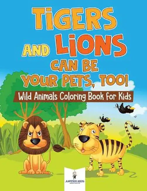 Tigers and Lions Can Be Your Pets, Too! Wild Animals Coloring Book for Kids by Jupiter Kids