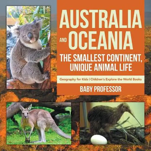 Australia and Oceania: The Smallest Continent, Unique Animal Life - Geography for Kids Children's Explore the World Books by Baby Professor