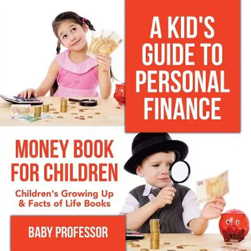 A Kid's Guide to Personal Finance - Money Book for Children Children's Growing Up & Facts of Life Books by Baby Professor