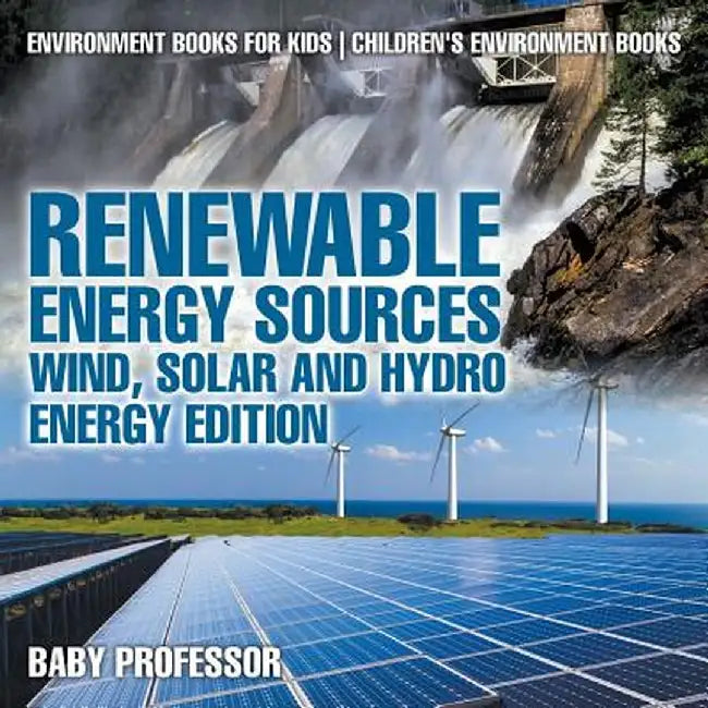 Renewable Energy Sources - Wind, Solar and Hydro Energy Edition: Environment Books for Kids Children's Environment Books by Baby Professor