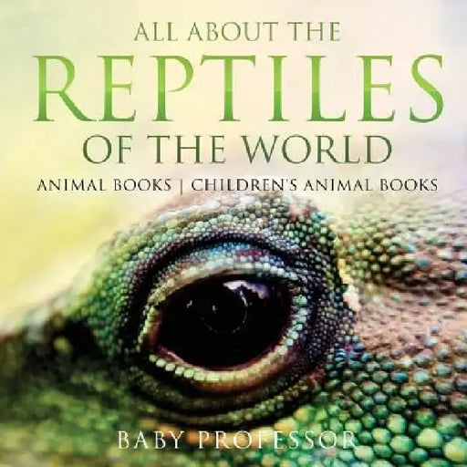 All about the Reptiles of the World - Animal Books - Children's Animal Books by Baby Professor