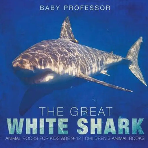 The Great White Shark: Animal Books for Kids Age 9-12 Children's Animal Books by Baby Professor