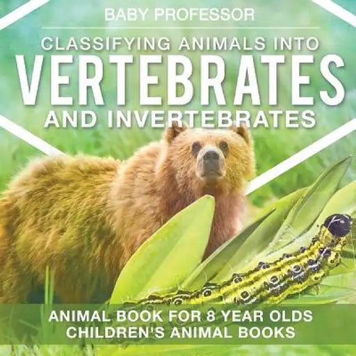 Classifying Animals Into Vertebrates and Invertebrates - Animal Book for 8 Year Olds - Children's Animal Books by Baby Professor