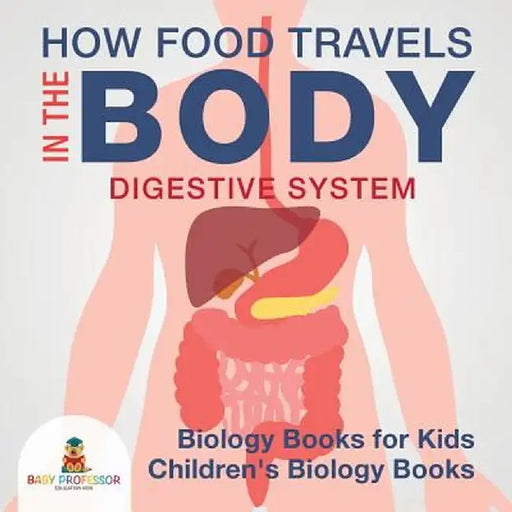 How Food Travels in the Body - Digestive System - Biology Books for Kids - Children's Biology Books by Baby Professor