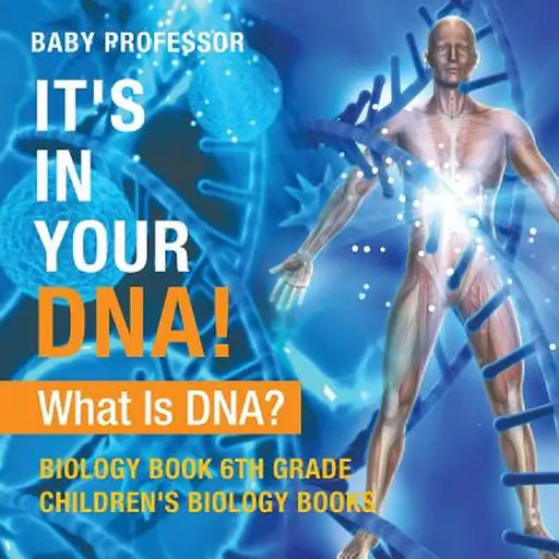 It's in Your DNA! What Is DNA? - Biology Book 6th Grade - Children's Biology Books by Baby Professor