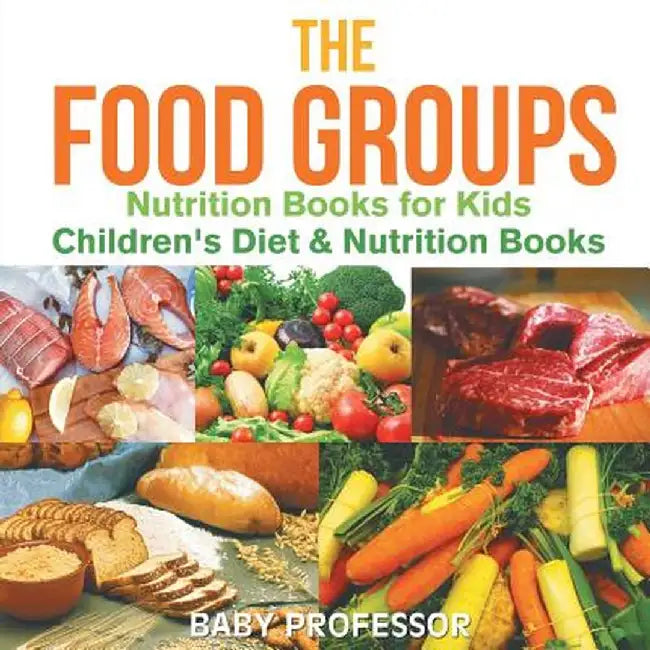The Food Groups - Nutrition Books for Kids - Children's Diet & Nutrition Books by Baby Professor