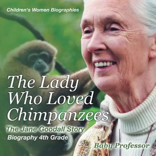 The Lady Who Loved Chimpanzees - The Jane Goodall Story: Biography 4th Grade Children's Women Biographies by Baby Professor