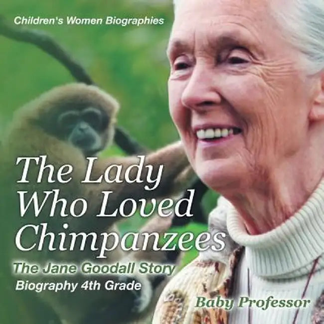 The Lady Who Loved Chimpanzees - The Jane Goodall Story: Biography 4th Grade Children's Women Biographies by Baby Professor
