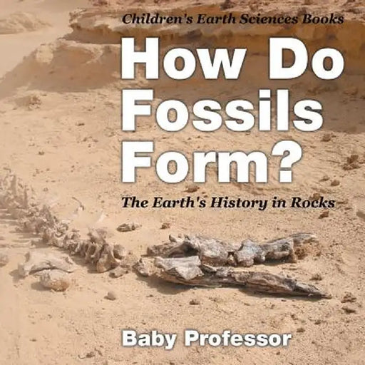 How Do Fossils Form? the Earth's History in Rocks Children's Earth Sciences Books by Baby Professor