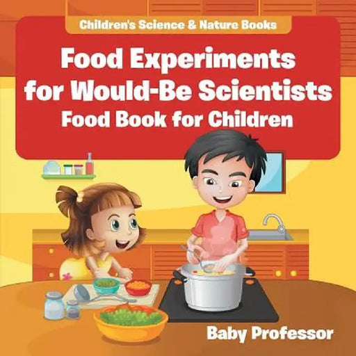 Food Experiments for Would-Be Scientists: Food Book for Children Children's Science & Nature Books by Baby Professor