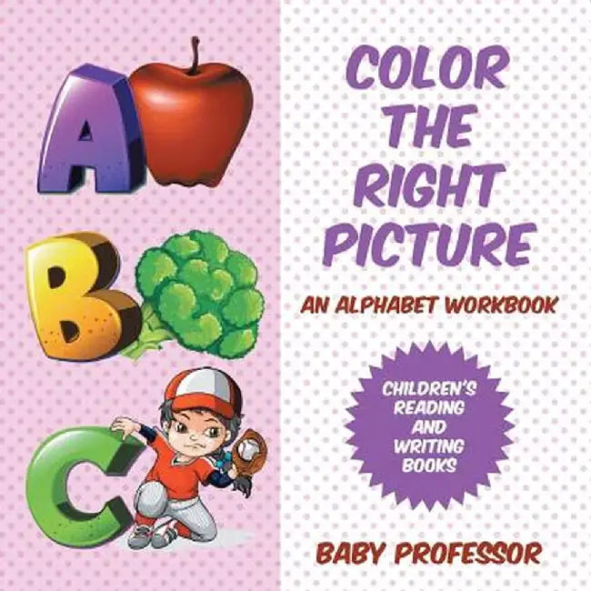 Color the Right Picture - An Alphabet Workbook Children's Reading and Writing Books by Baby Professor