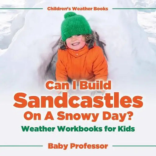 Can I Build Sandcastles on a Snowy Day? Weather Workbooks for Kids Children's Weather Books by Baby Professor