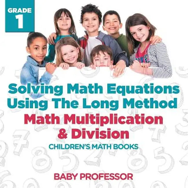 Solving Math Equations Using the Long Method - Math Multiplication & Division Grade 1 Children's Math Books by Baby Professor