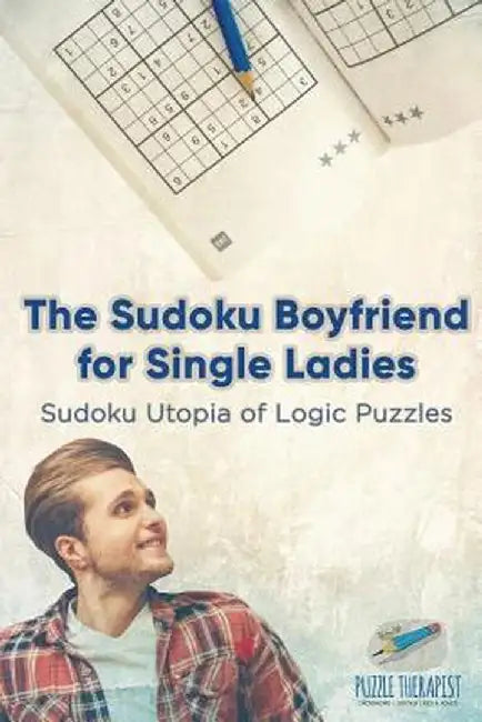 The Sudoku Boyfriend for Single Ladies - Sudoku Utopia of Logic Puzzles by Puzzle Therapist