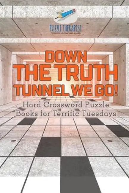 Down the Truth Tunnel We Go! Hard Crossword Puzzle Books for Terrific Tuesdays by Puzzle Therapist