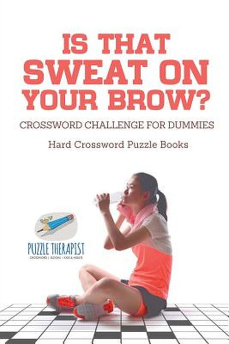 Is That Sweat on Your Brow? Hard Crossword Puzzle Books Crossword Challenge for Dummies by Puzzle Therapist
