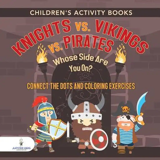 Children's Activity Books. Knights vs. Vikings vs. Pirates: Whose Side Are You On? Connect the Dots and Coloring Exercises. Creative Boosters for Kids by Jupiter Kids
