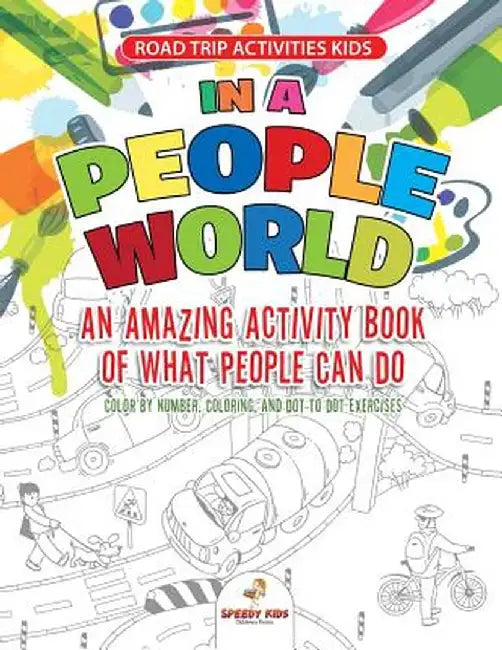 Road Trip Activities Kids. in a People World: An Amazing Activity Book of What People Can Do. Color by Number, Coloring, and Dot to Dot Exercises by Jupiter Kids