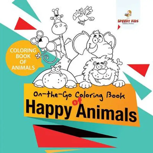 Coloring Book of Animals. On-The-Go Coloring Book of Happy Animals. Colors and Animals Do It Anywhere Knowledge Booster by Speedy Kids