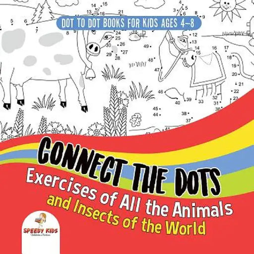 Dot to Dot Books for Kids Ages 4-8. Connect the Dots Exercises of All the Animals and Insects of the World. Dot Activity Book for Boys and Girls. by Speedy Kids