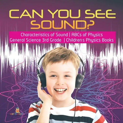 Can You See Sound? - Characteristics of Sound - ABCs of Physics - General Science 3rd Grade - Children's Physics Books by Baby Professor