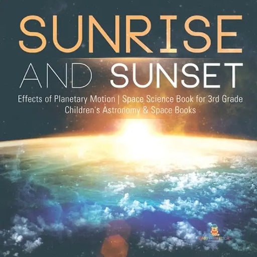 Sunrise and Sunset - Effects of Planetary Motion - Space Science Book for 3rd Grade - Children's Astronomy & Space Books by Baby Professor