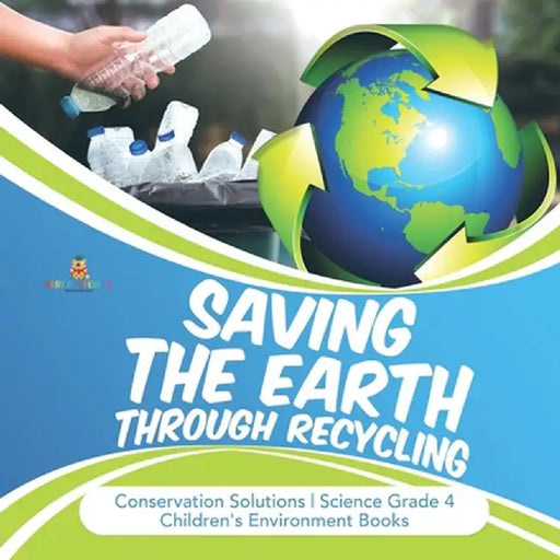 Saving the Earth through Recycling - Conservation Solutions - Science Grade 4 - Children's Environment Books by Baby Professor