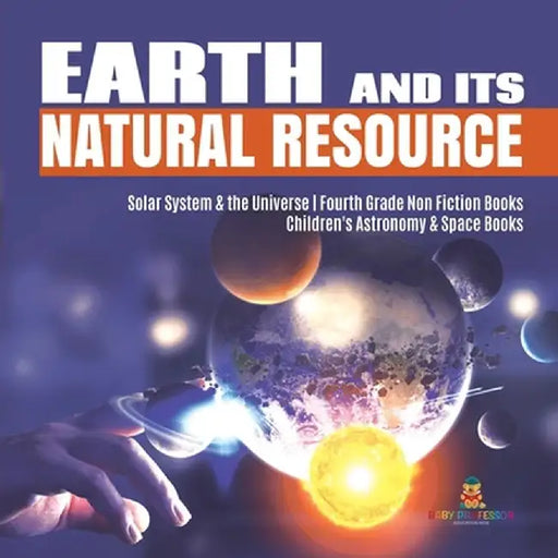 Earth and Its Natural Resource - Solar System & the Universe - Fourth Grade Non Fiction Books - Children's Astronomy & Space Books by Baby Professor