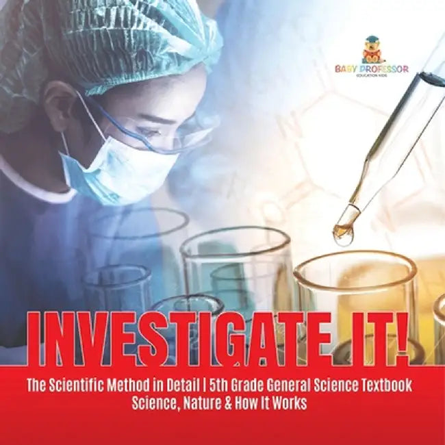 Investigate It! The Scientific Method in Detail 5th Grade General Science Textbook Science, Nature & How It Works by Baby Professor
