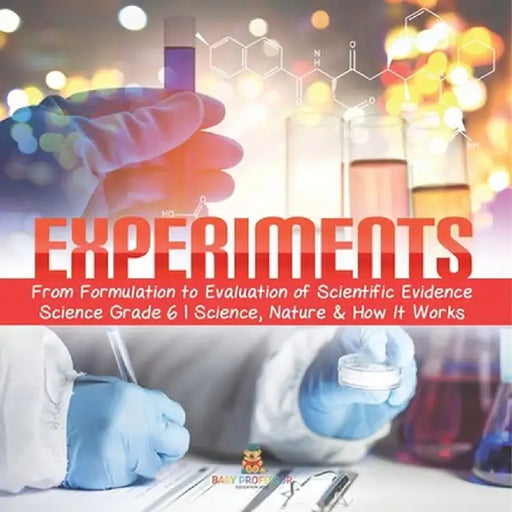 Experiments From Formulation to Evaluation of Scientific Evidence Science Grade 6 Science, Nature & How It Works by Baby Professor