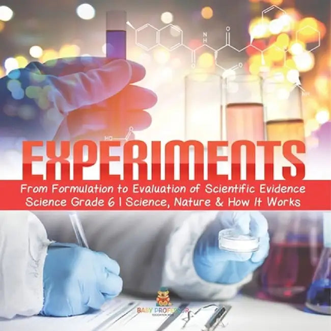 Experiments From Formulation to Evaluation of Scientific Evidence Science Grade 6 Science, Nature & How It Works by Baby Professor