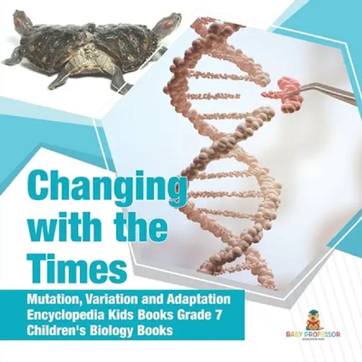 Changing with the Times - Mutation, Variation and Adaptation - Encyclopedia Kids Books Grade 7 - Children's Biology Books by Baby Professor