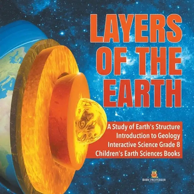 Layers of the Earth - A Study of Earth's Structure - Introduction to Geology - Interactive Science Grade 8 - Children's Earth Sciences Books by Baby Professor