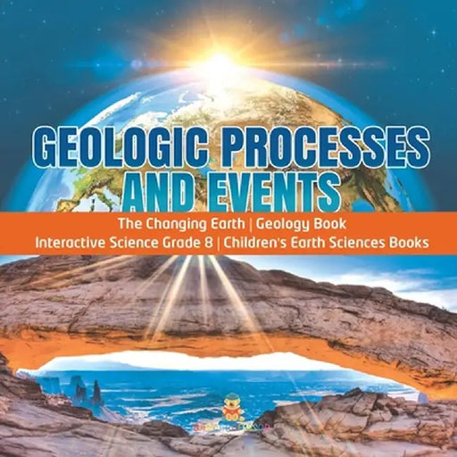 Geologic Processes and Events - The Changing Earth - Geology Book - Interactive Science Grade 8 - Children's Earth Sciences Books by Baby Professor