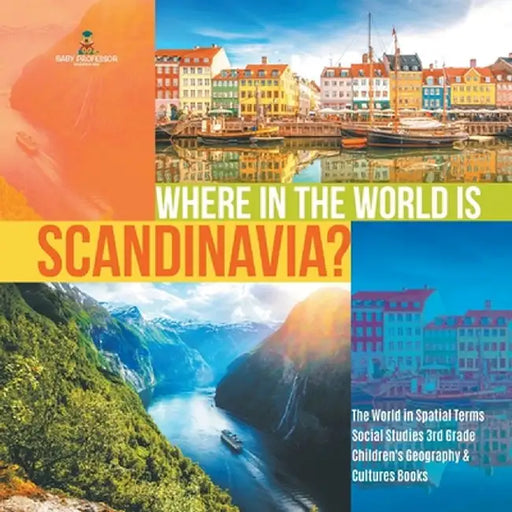 Where in the World is Scandinavia? - The World in Spatial Terms - Social Studies 3rd Grade - Children's Geography & Cultures Books by Baby Professor