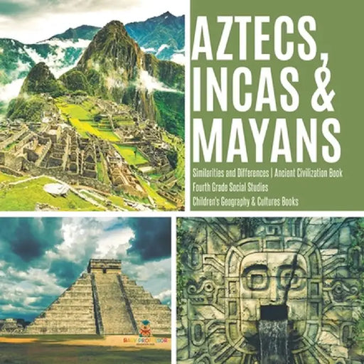 Aztecs, Incas & Mayans - Similarities and Differences - Ancient Civilization Book - Fourth Grade Social Studies - Children's Geography & Cultures Book by Baby Professor