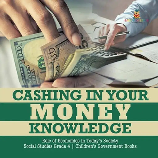 Cashing in Your Money Knowledge - Role of Economics in Today's Society - Social Studies Grade 4 - Children's Government Books by Biz Hub