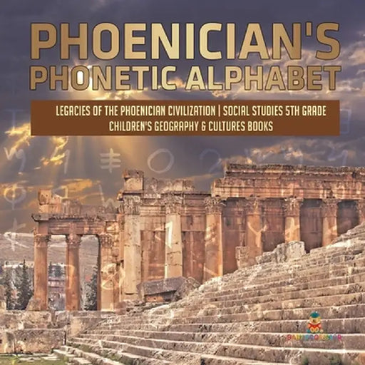 Phoenician's Phonetic Alphabet - Legacies of the Phoenician Civilization - Social Studies 5th Grade - Children's Geography & Cultures Books by Baby Professor