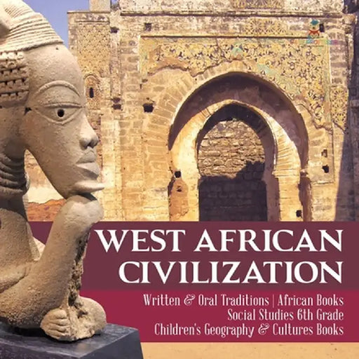 West African Civilization - Written & Oral Traditions - African Books - Social Studies 6th Grade - Children's Geography & Cultures Books by Baby Professor