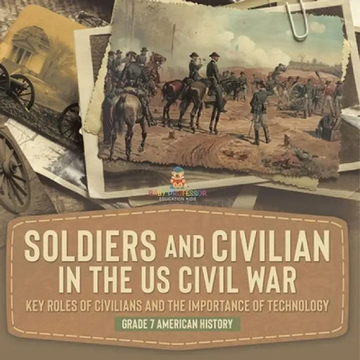 Soldiers and Civilians in the US Civil War Key Roles of Civilians and the Importance of Technology Grade 7 American History by Baby Professor