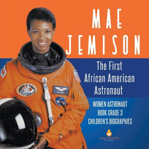 Mae Jemison: The First African American Astronaut - Women Astronaut Book Grade 3 - Children's Biographies by Dissected Lives