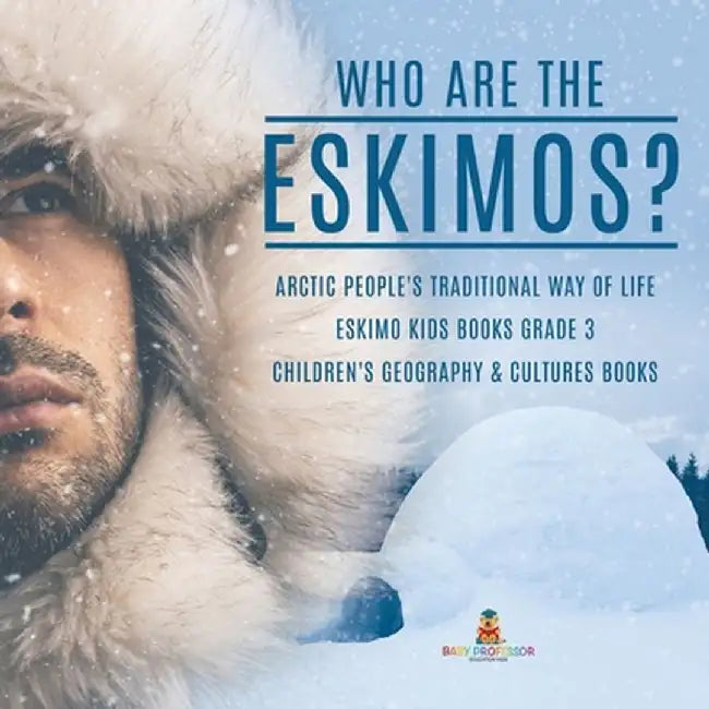 Who are the Eskimos? - Arctic People's Traditional Way of Life - Eskimo Kids Books Grade 3 - Children's Geography & Cultures Books by Baby Professor