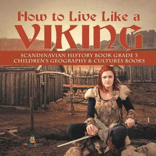 How to Live Like a Viking - Scandinavian History Book Grade 3 - Children's Geography & Cultures Books by Baby Professor